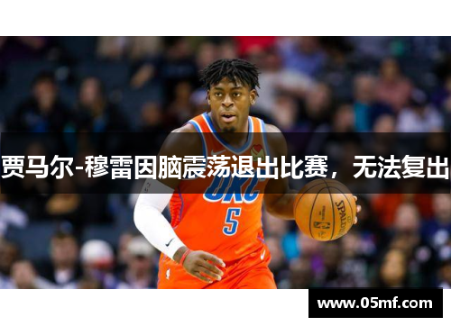 贾马尔-穆雷因脑震荡退出比赛，无法复出
